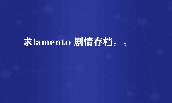求lamento 剧情存档。。