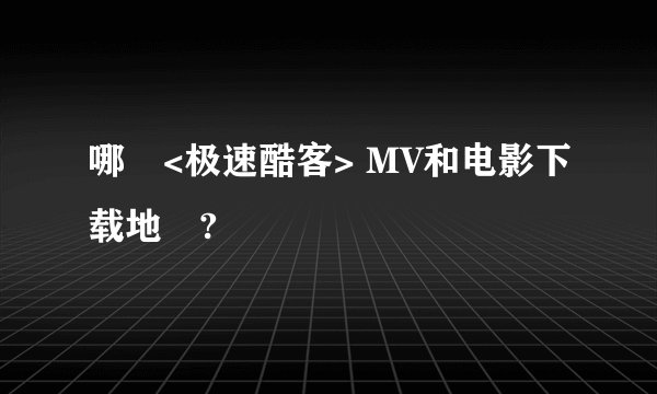 哪裏<极速酷客> MV和电影下载地阯?
