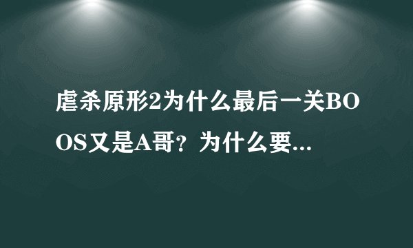 虐杀原形2为什么最后一关BOOS又是A哥？为什么要黑哥打A哥？虐杀原形出会3吗？A哥死了吗？