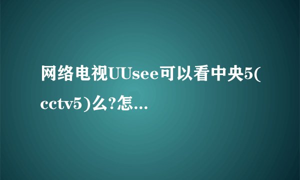 网络电视UUsee可以看中央5(cctv5)么?怎么看?为什么频道列表里找不到?