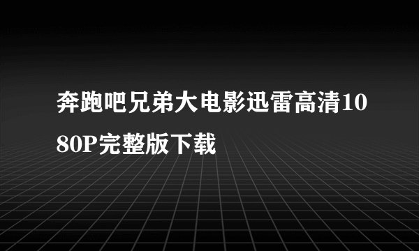 奔跑吧兄弟大电影迅雷高清1080P完整版下载