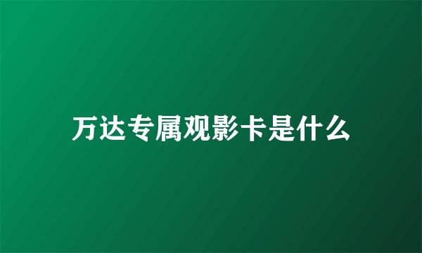 万达专属观影卡是什么