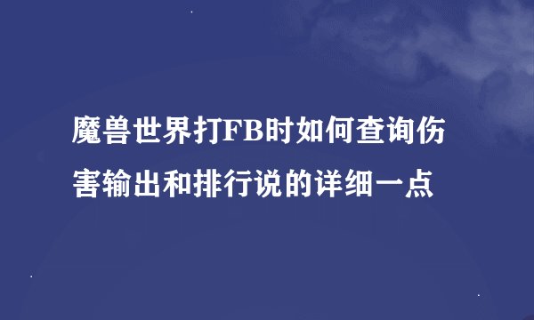 魔兽世界打FB时如何查询伤害输出和排行说的详细一点