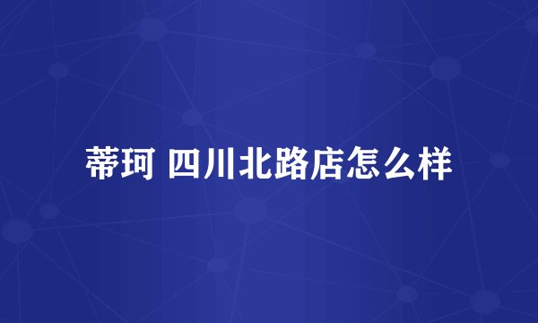 蒂珂 四川北路店怎么样