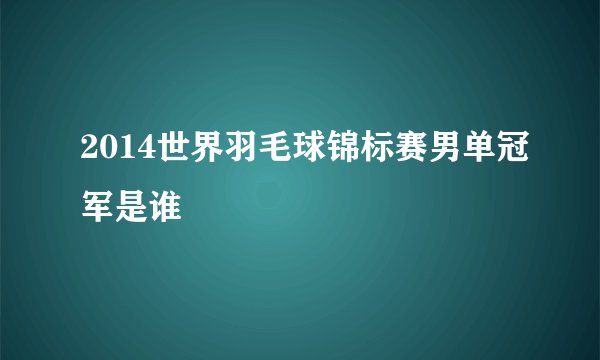 2014世界羽毛球锦标赛男单冠军是谁