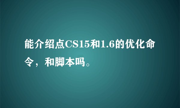 能介绍点CS15和1.6的优化命令，和脚本吗。
