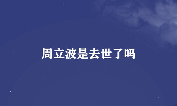 周立波是去世了吗