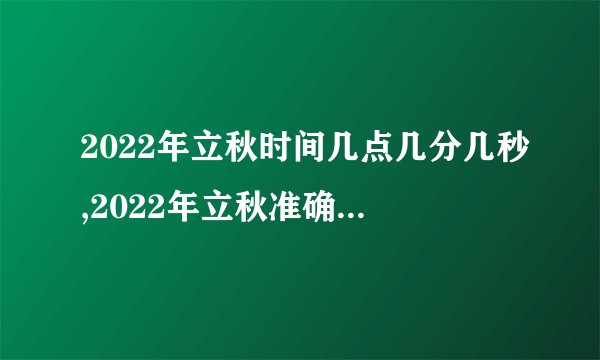 2022年立秋时间几点几分几秒,2022年立秋准确时间几点几分
