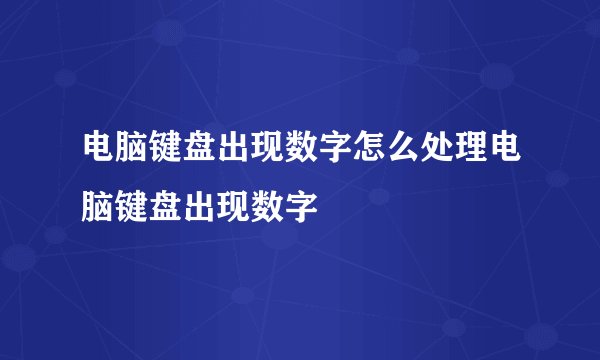 电脑键盘出现数字怎么处理电脑键盘出现数字