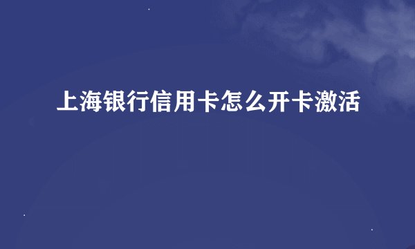 上海银行信用卡怎么开卡激活