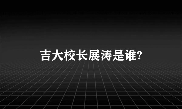 吉大校长展涛是谁?