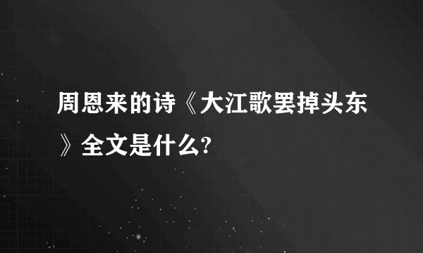周恩来的诗《大江歌罢掉头东》全文是什么?
