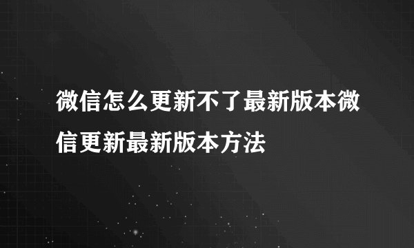 微信怎么更新不了最新版本微信更新最新版本方法
