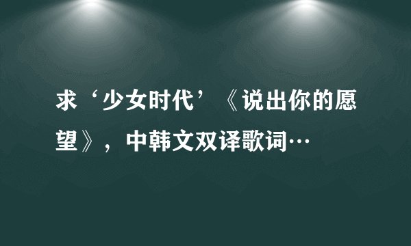 求‘少女时代’《说出你的愿望》，中韩文双译歌词…