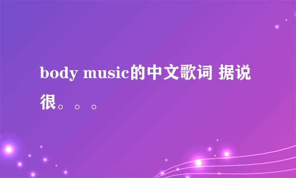 body music的中文歌词 据说很。。。