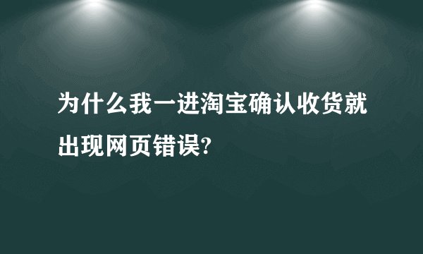 为什么我一进淘宝确认收货就出现网页错误?