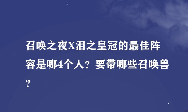 召唤之夜X泪之皇冠的最佳阵容是哪4个人？要带哪些召唤兽？