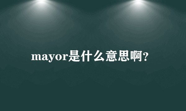 mayor是什么意思啊？