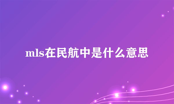 mls在民航中是什么意思