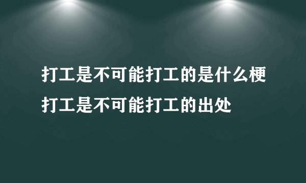 打工是不可能打工的是什么梗打工是不可能打工的出处