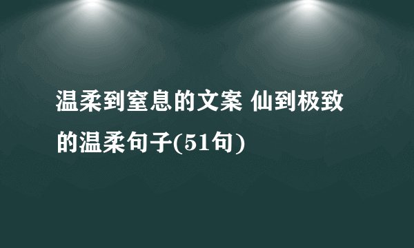 温柔到窒息的文案 仙到极致的温柔句子(51句)