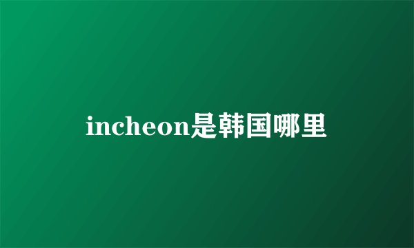 incheon是韩国哪里