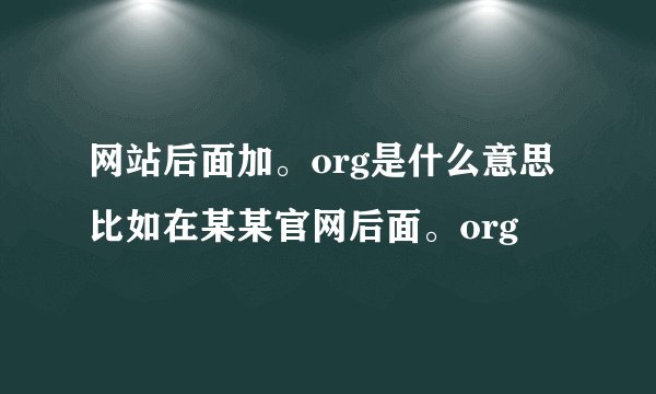 网站后面加。org是什么意思 比如在某某官网后面。org