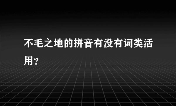 不毛之地的拼音有没有词类活用？