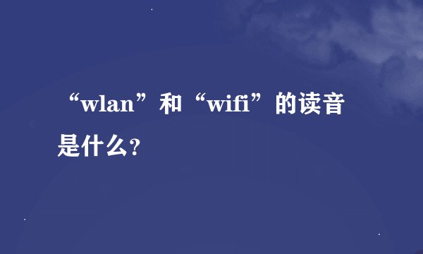 “wlan”和“wifi”的读音是什么？