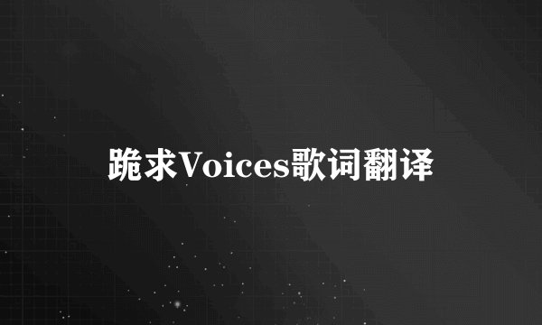 跪求Voices歌词翻译
