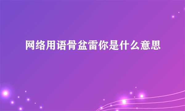 网络用语骨盆雷你是什么意思