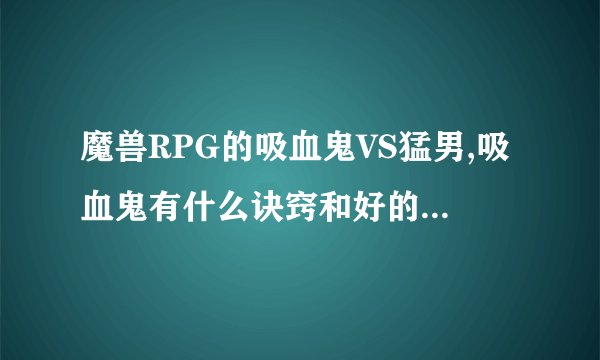 魔兽RPG的吸血鬼VS猛男,吸血鬼有什么诀窍和好的方法打?