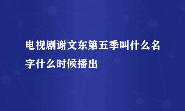 电视剧谢文东第五季叫什么名字什么时候播出