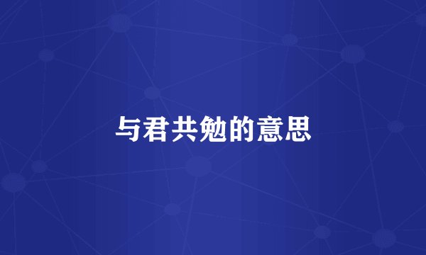 与君共勉的意思