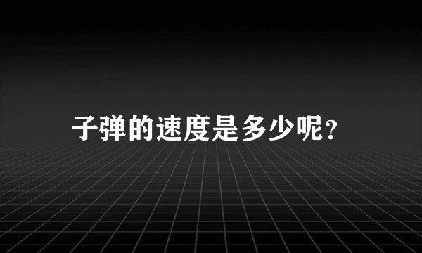子弹的速度是多少呢？