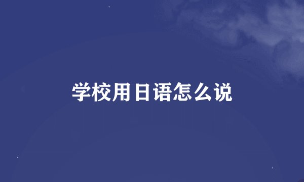 学校用日语怎么说