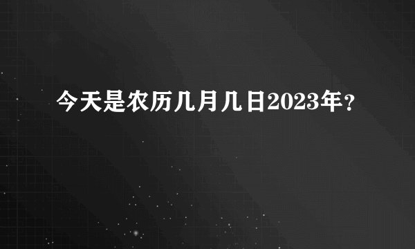 今天是农历几月几日2023年？