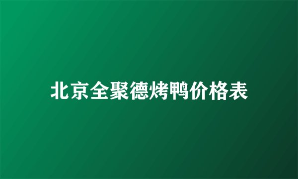 北京全聚德烤鸭价格表