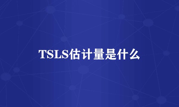 TSLS估计量是什么