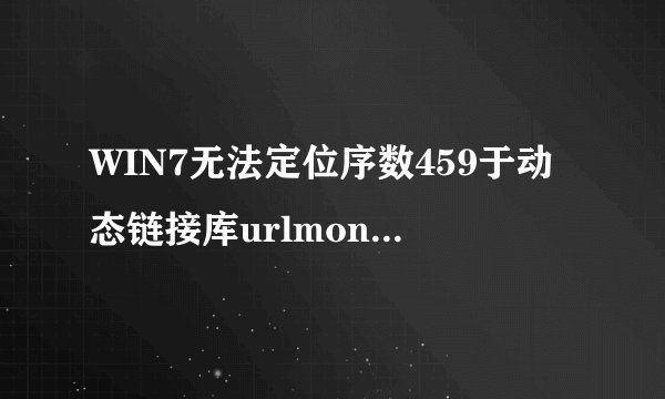 WIN7无法定位序数459于动态链接库urlmon.dll上