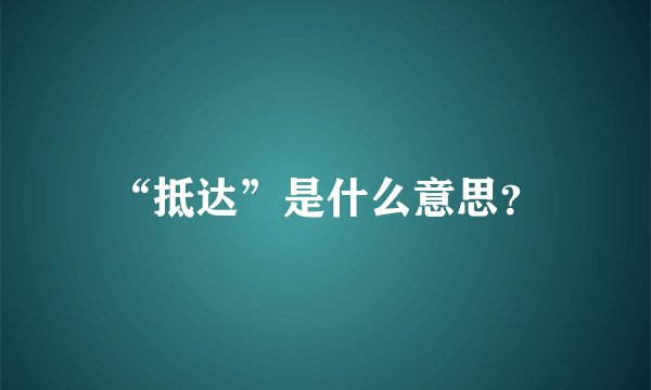 “抵达”是什么意思？