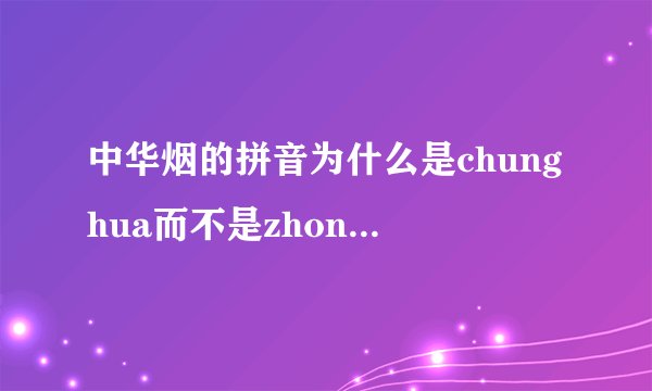 中华烟的拼音为什么是chunghua而不是zhonghua?
