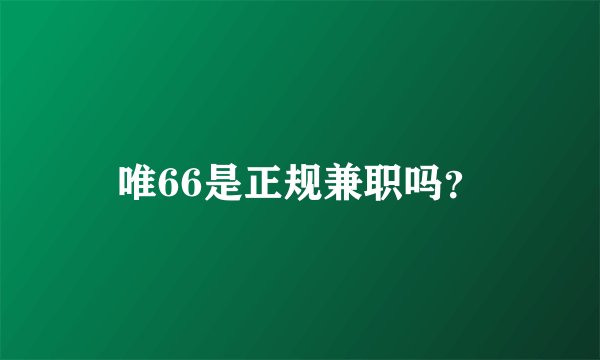 唯66是正规兼职吗？