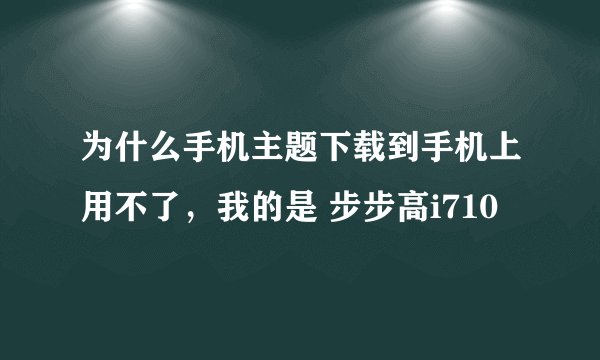 为什么手机主题下载到手机上用不了，我的是 步步高i710
