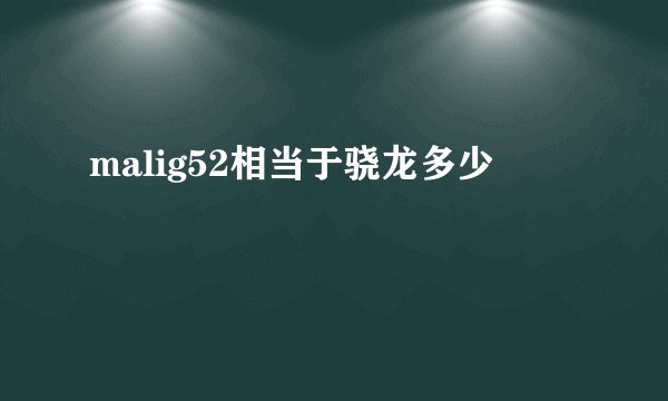 malig52相当于骁龙多少
