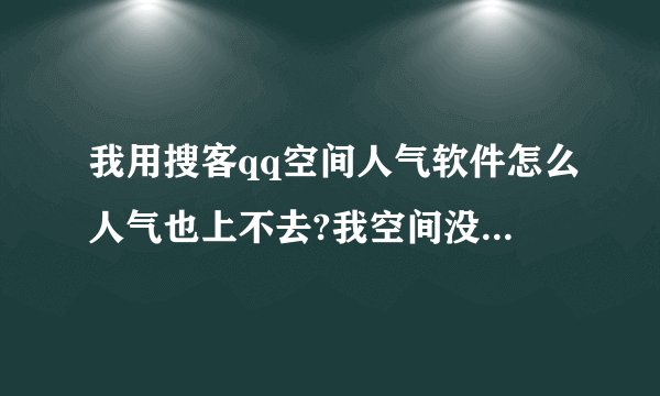 我用搜客qq空间人气软件怎么人气也上不去?我空间没有设置权限,是对所有人开放的