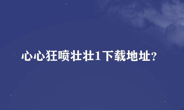 心心狂喷壮壮1下载地址？