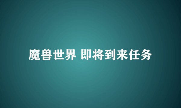魔兽世界 即将到来任务