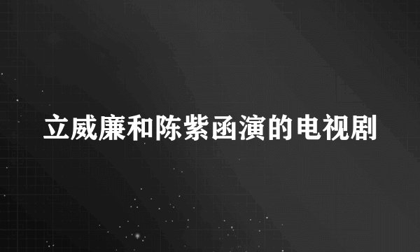 立威廉和陈紫函演的电视剧