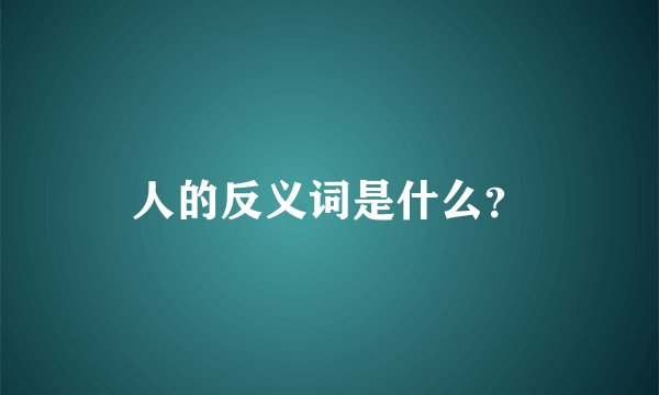 人的反义词是什么？